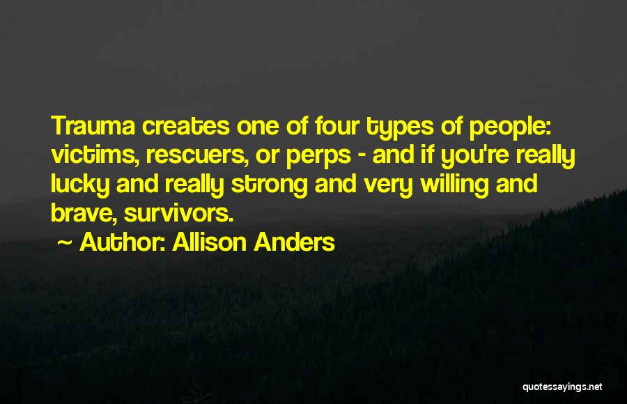 Allison Anders Quotes: Trauma Creates One Of Four Types Of People: Victims, Rescuers, Or Perps - And If You're Really Lucky And Really