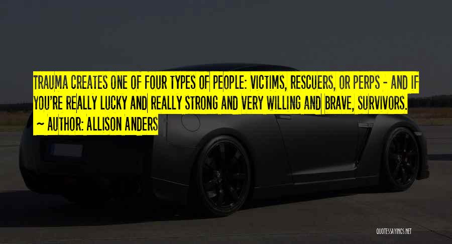 Allison Anders Quotes: Trauma Creates One Of Four Types Of People: Victims, Rescuers, Or Perps - And If You're Really Lucky And Really