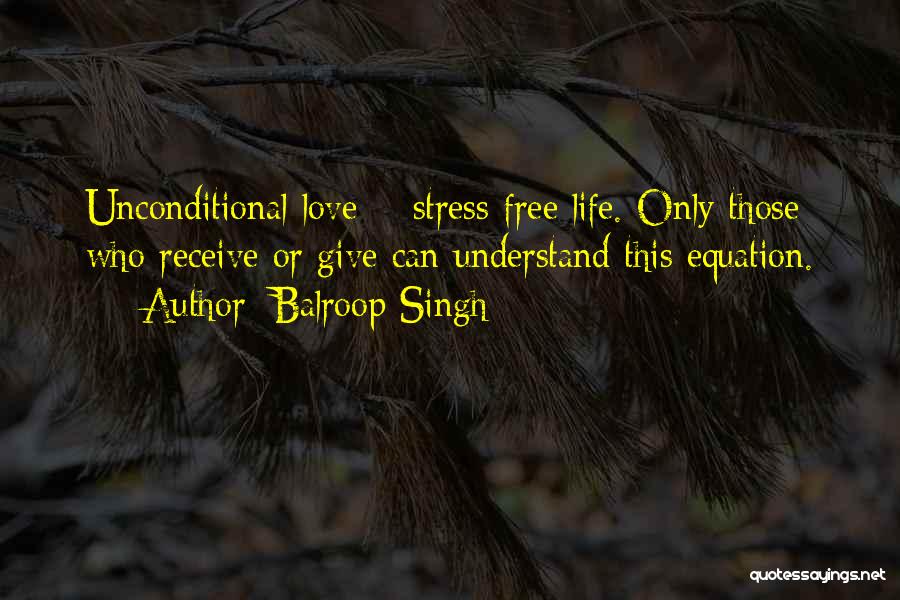 Balroop Singh Quotes: Unconditional Love = Stress Free Life. Only Those Who Receive Or Give Can Understand This Equation.