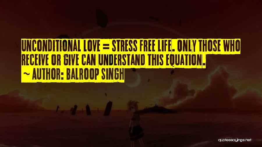 Balroop Singh Quotes: Unconditional Love = Stress Free Life. Only Those Who Receive Or Give Can Understand This Equation.