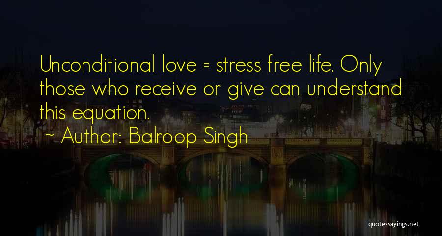 Balroop Singh Quotes: Unconditional Love = Stress Free Life. Only Those Who Receive Or Give Can Understand This Equation.