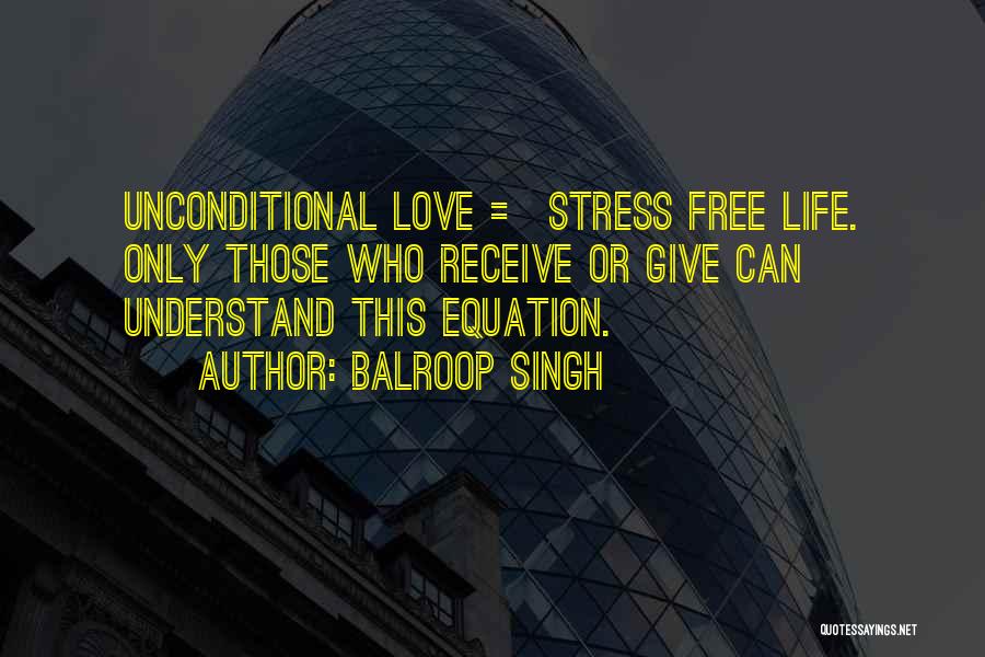 Balroop Singh Quotes: Unconditional Love = Stress Free Life. Only Those Who Receive Or Give Can Understand This Equation.