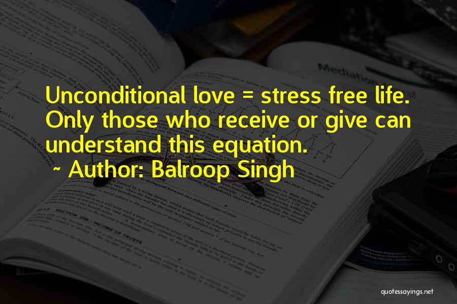 Balroop Singh Quotes: Unconditional Love = Stress Free Life. Only Those Who Receive Or Give Can Understand This Equation.