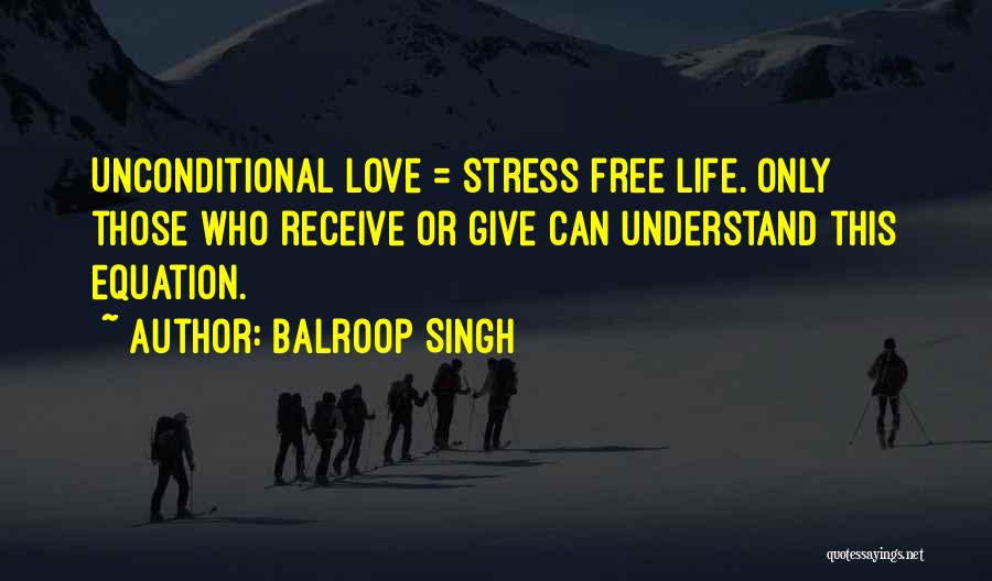 Balroop Singh Quotes: Unconditional Love = Stress Free Life. Only Those Who Receive Or Give Can Understand This Equation.