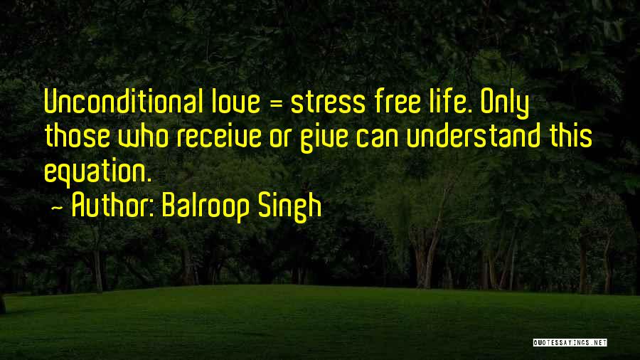 Balroop Singh Quotes: Unconditional Love = Stress Free Life. Only Those Who Receive Or Give Can Understand This Equation.