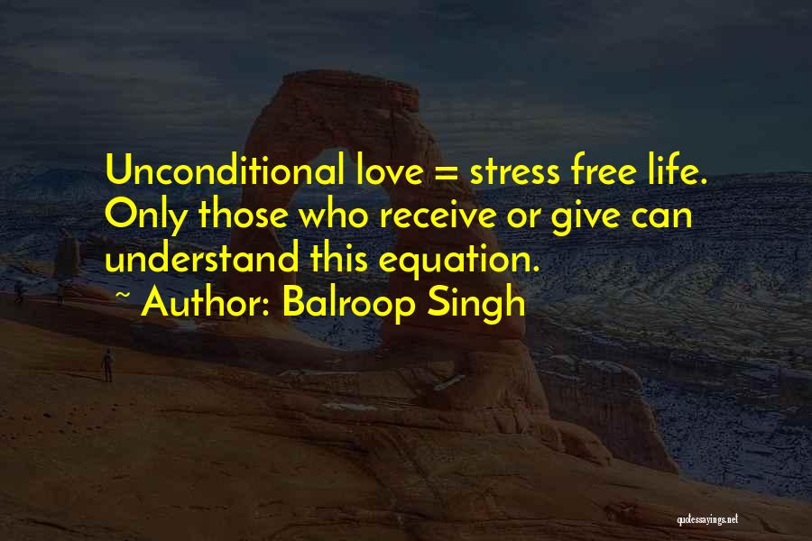 Balroop Singh Quotes: Unconditional Love = Stress Free Life. Only Those Who Receive Or Give Can Understand This Equation.