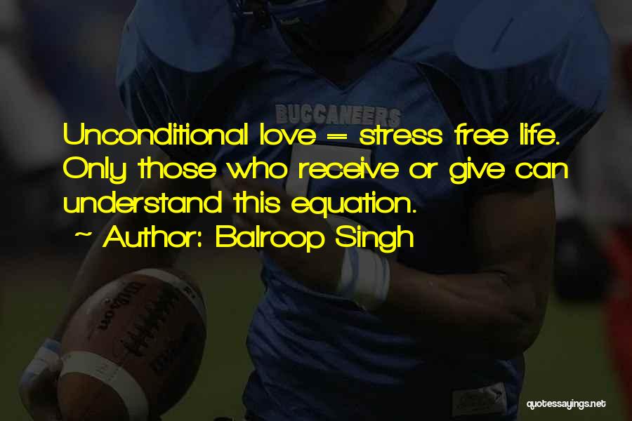 Balroop Singh Quotes: Unconditional Love = Stress Free Life. Only Those Who Receive Or Give Can Understand This Equation.