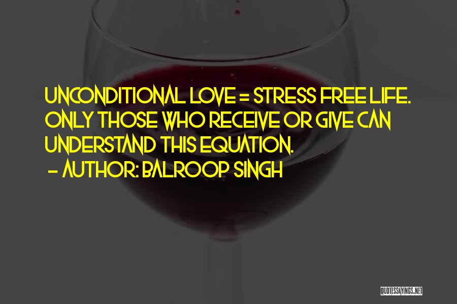 Balroop Singh Quotes: Unconditional Love = Stress Free Life. Only Those Who Receive Or Give Can Understand This Equation.
