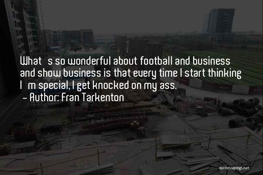 Fran Tarkenton Quotes: What's So Wonderful About Football And Business And Show Business Is That Every Time I Start Thinking I'm Special, I