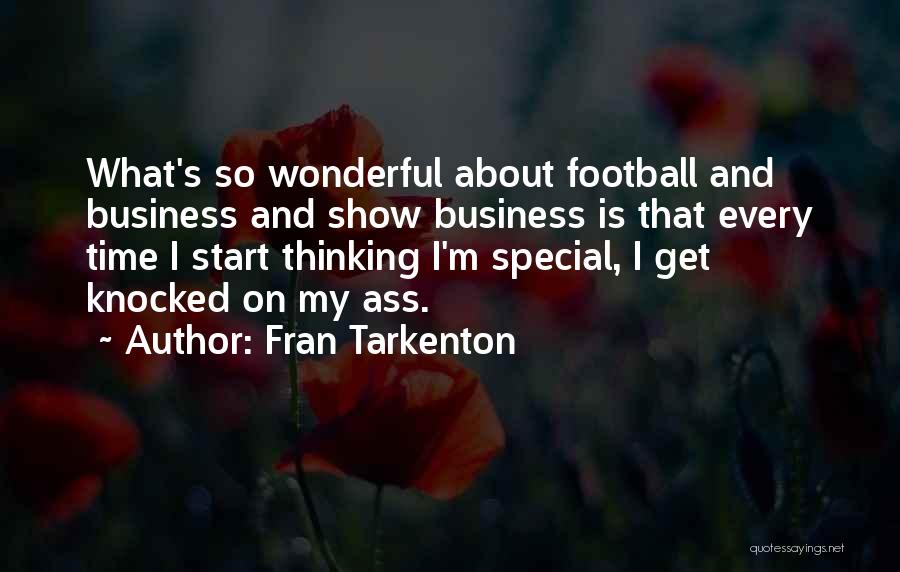 Fran Tarkenton Quotes: What's So Wonderful About Football And Business And Show Business Is That Every Time I Start Thinking I'm Special, I