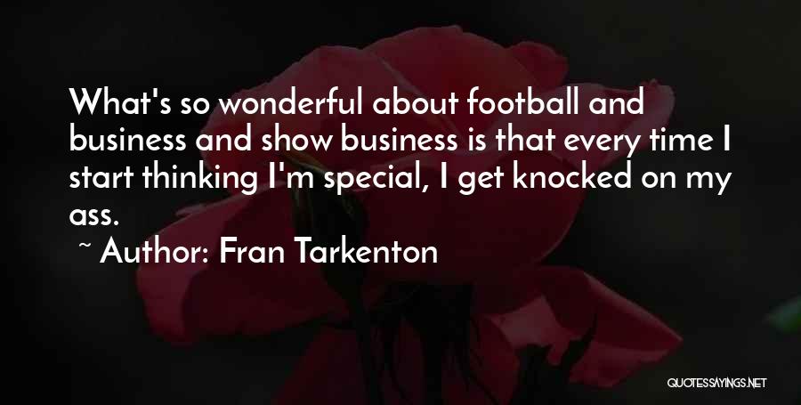 Fran Tarkenton Quotes: What's So Wonderful About Football And Business And Show Business Is That Every Time I Start Thinking I'm Special, I