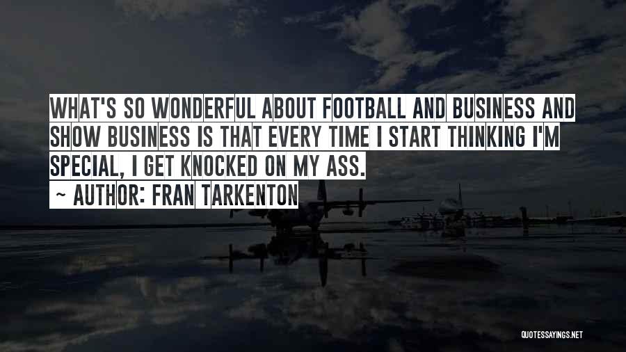 Fran Tarkenton Quotes: What's So Wonderful About Football And Business And Show Business Is That Every Time I Start Thinking I'm Special, I