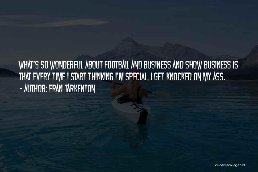 Fran Tarkenton Quotes: What's So Wonderful About Football And Business And Show Business Is That Every Time I Start Thinking I'm Special, I