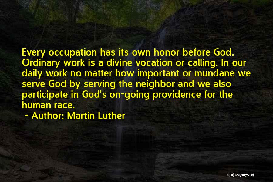 Martin Luther Quotes: Every Occupation Has Its Own Honor Before God. Ordinary Work Is A Divine Vocation Or Calling. In Our Daily Work