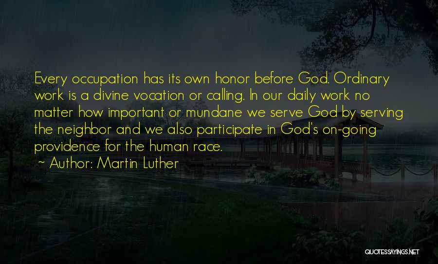 Martin Luther Quotes: Every Occupation Has Its Own Honor Before God. Ordinary Work Is A Divine Vocation Or Calling. In Our Daily Work