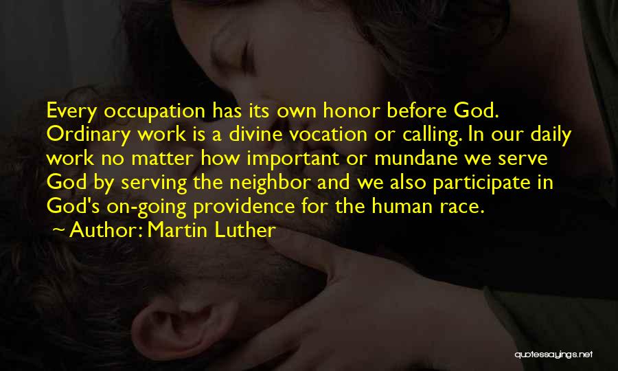 Martin Luther Quotes: Every Occupation Has Its Own Honor Before God. Ordinary Work Is A Divine Vocation Or Calling. In Our Daily Work