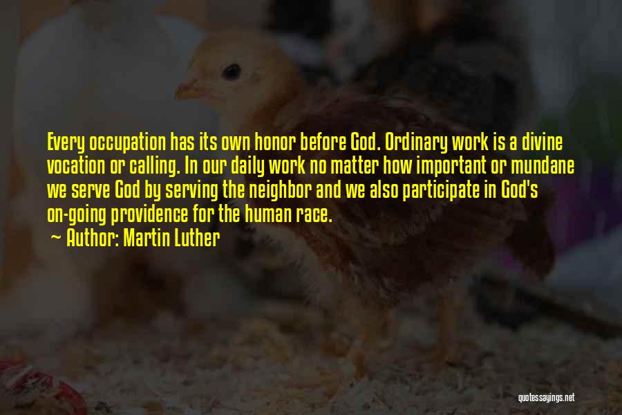 Martin Luther Quotes: Every Occupation Has Its Own Honor Before God. Ordinary Work Is A Divine Vocation Or Calling. In Our Daily Work