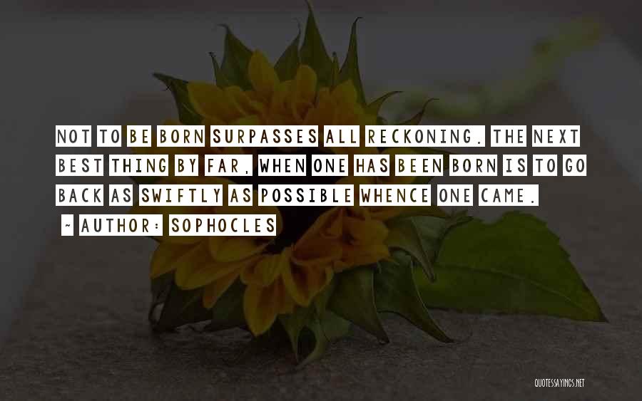 Sophocles Quotes: Not To Be Born Surpasses All Reckoning. The Next Best Thing By Far, When One Has Been Born Is To
