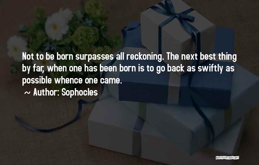Sophocles Quotes: Not To Be Born Surpasses All Reckoning. The Next Best Thing By Far, When One Has Been Born Is To