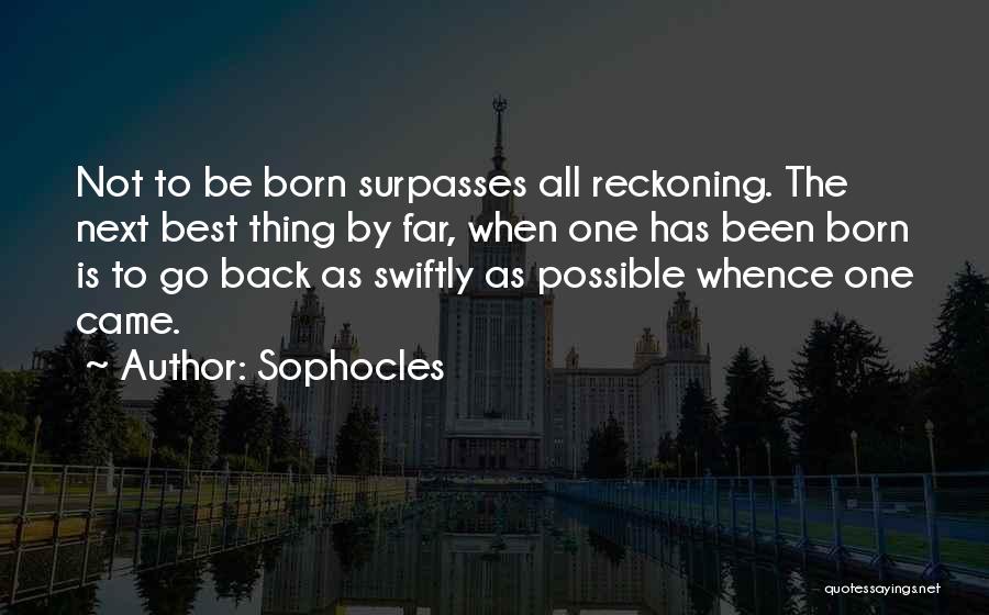 Sophocles Quotes: Not To Be Born Surpasses All Reckoning. The Next Best Thing By Far, When One Has Been Born Is To