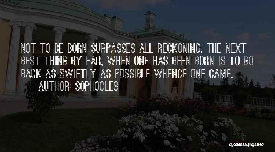 Sophocles Quotes: Not To Be Born Surpasses All Reckoning. The Next Best Thing By Far, When One Has Been Born Is To