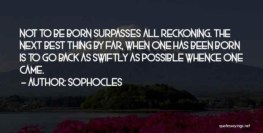 Sophocles Quotes: Not To Be Born Surpasses All Reckoning. The Next Best Thing By Far, When One Has Been Born Is To