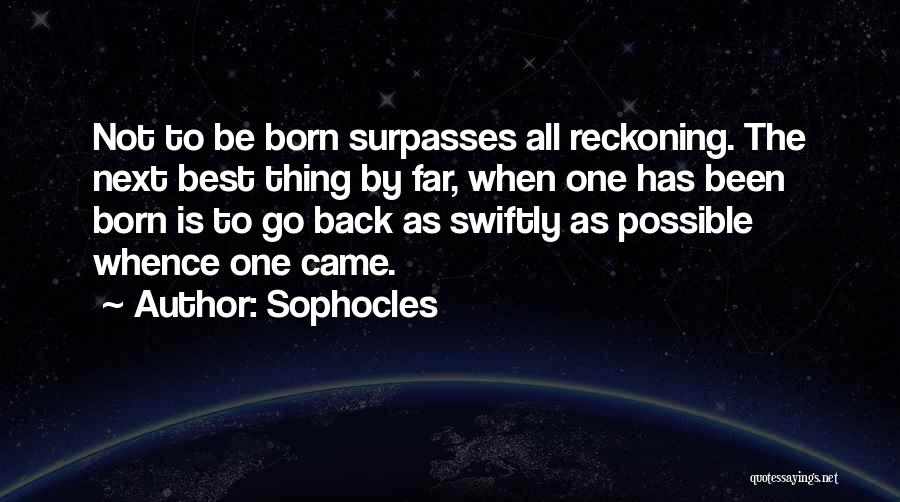 Sophocles Quotes: Not To Be Born Surpasses All Reckoning. The Next Best Thing By Far, When One Has Been Born Is To