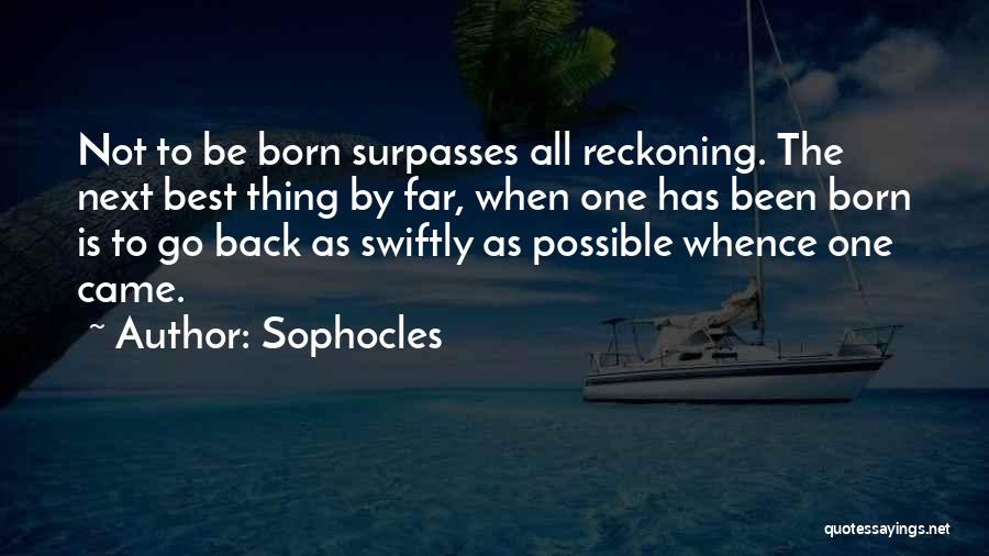 Sophocles Quotes: Not To Be Born Surpasses All Reckoning. The Next Best Thing By Far, When One Has Been Born Is To