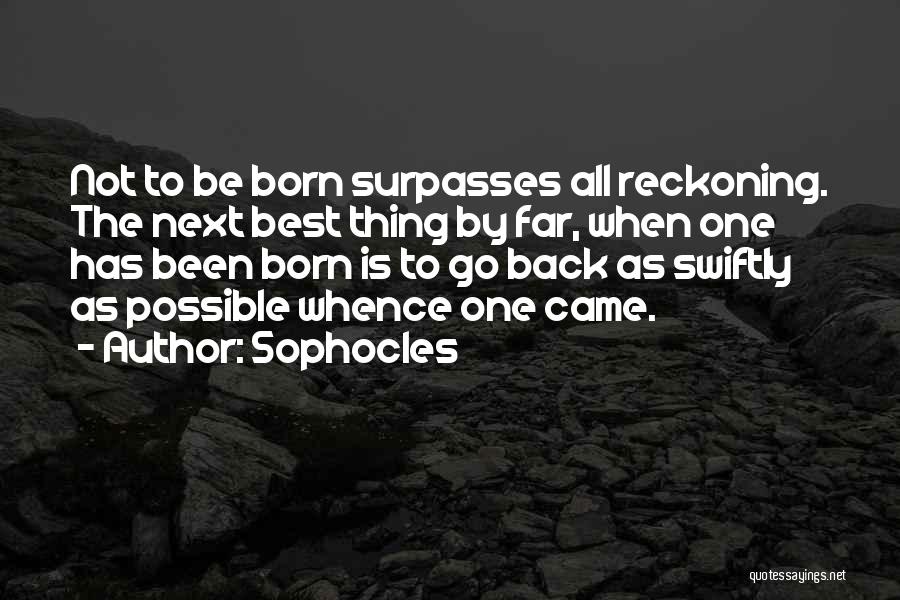 Sophocles Quotes: Not To Be Born Surpasses All Reckoning. The Next Best Thing By Far, When One Has Been Born Is To