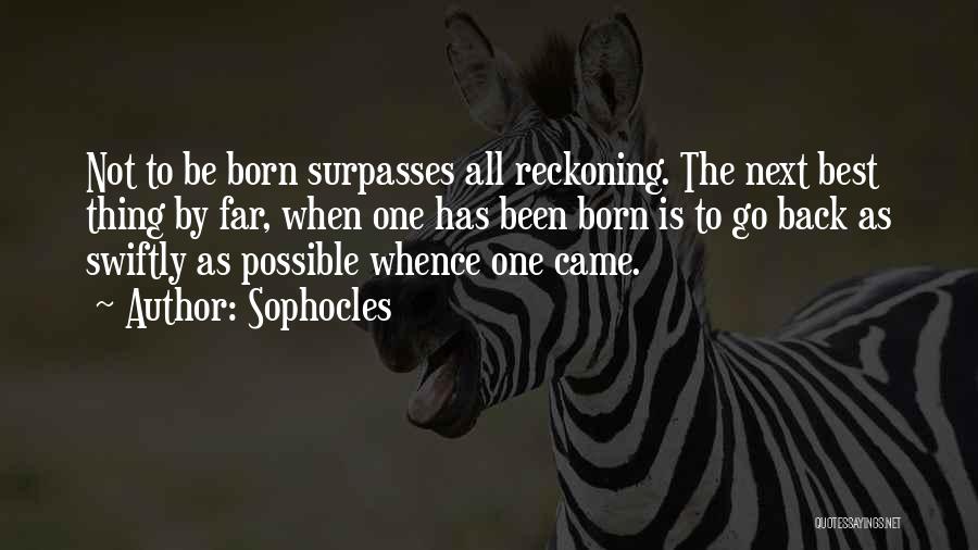 Sophocles Quotes: Not To Be Born Surpasses All Reckoning. The Next Best Thing By Far, When One Has Been Born Is To