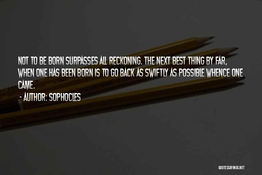 Sophocles Quotes: Not To Be Born Surpasses All Reckoning. The Next Best Thing By Far, When One Has Been Born Is To