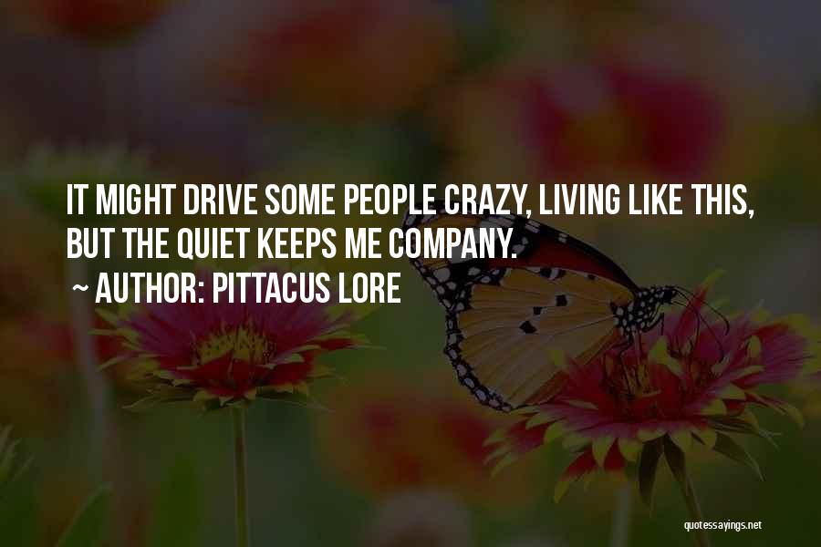 Pittacus Lore Quotes: It Might Drive Some People Crazy, Living Like This, But The Quiet Keeps Me Company.