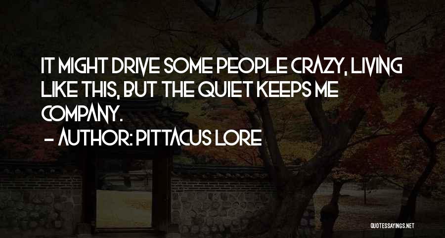 Pittacus Lore Quotes: It Might Drive Some People Crazy, Living Like This, But The Quiet Keeps Me Company.