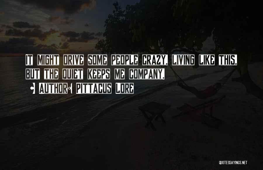 Pittacus Lore Quotes: It Might Drive Some People Crazy, Living Like This, But The Quiet Keeps Me Company.