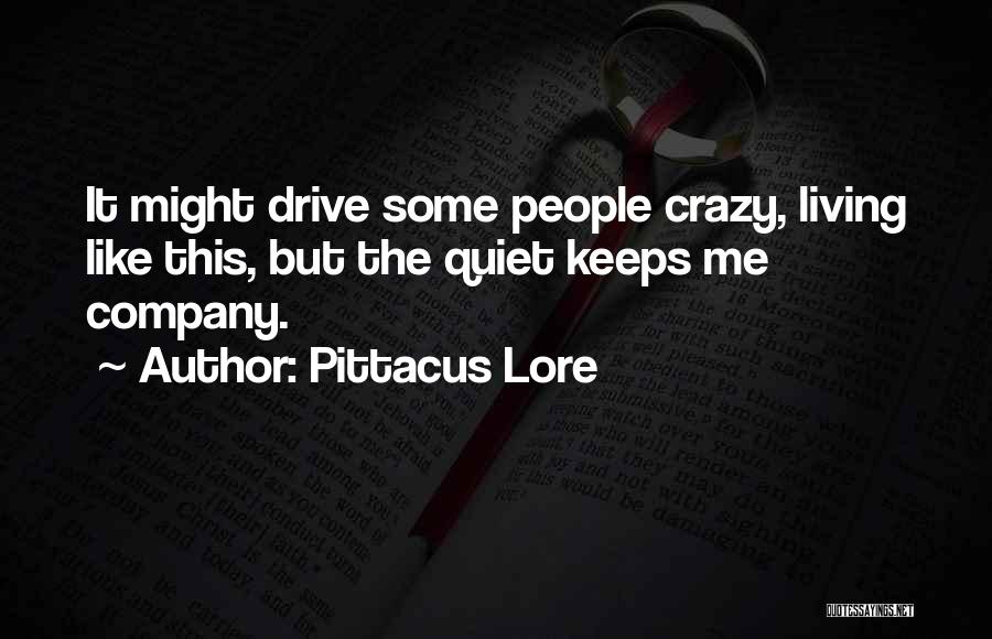 Pittacus Lore Quotes: It Might Drive Some People Crazy, Living Like This, But The Quiet Keeps Me Company.