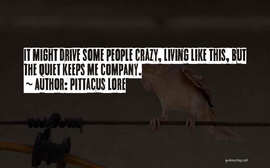 Pittacus Lore Quotes: It Might Drive Some People Crazy, Living Like This, But The Quiet Keeps Me Company.
