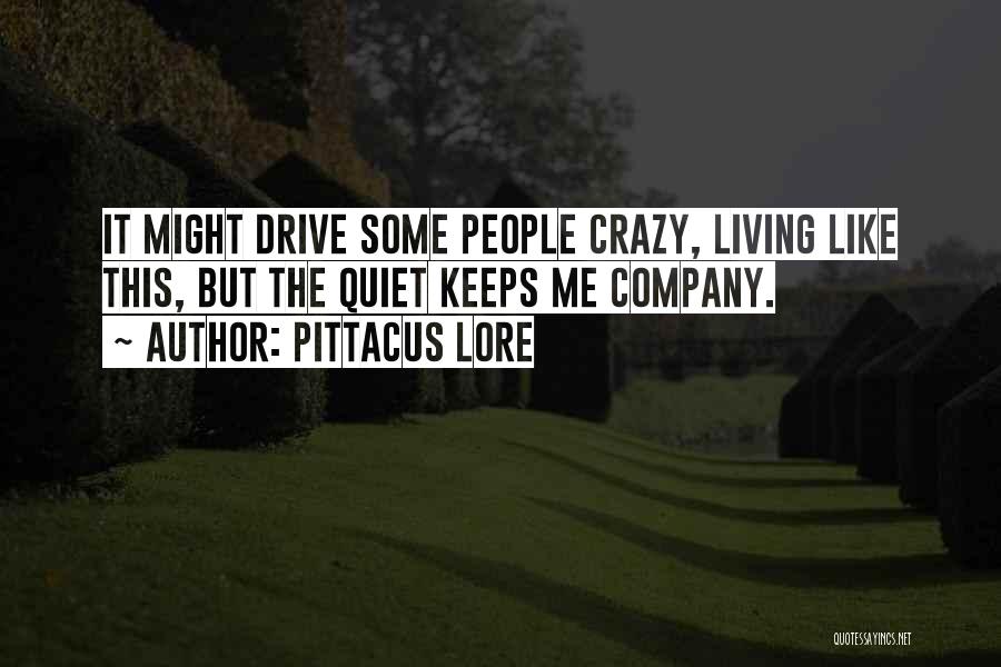 Pittacus Lore Quotes: It Might Drive Some People Crazy, Living Like This, But The Quiet Keeps Me Company.