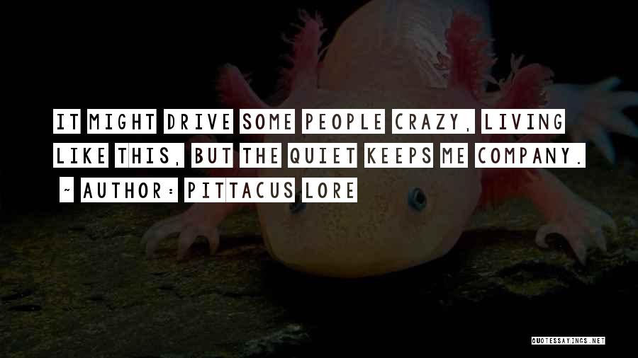 Pittacus Lore Quotes: It Might Drive Some People Crazy, Living Like This, But The Quiet Keeps Me Company.