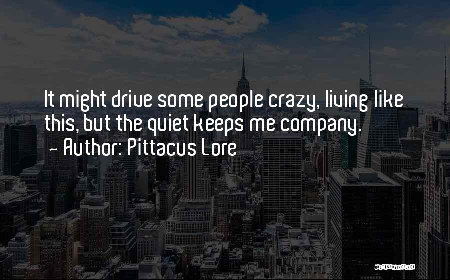 Pittacus Lore Quotes: It Might Drive Some People Crazy, Living Like This, But The Quiet Keeps Me Company.