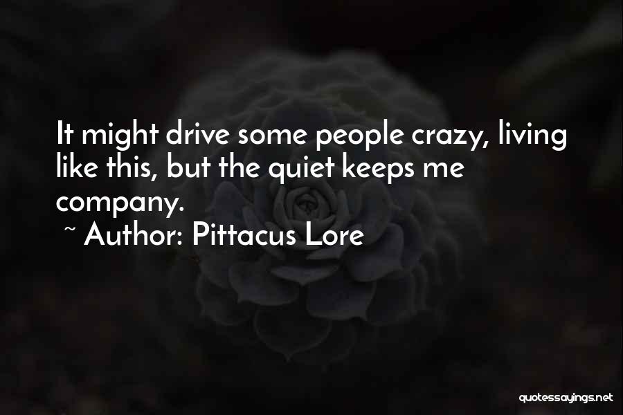 Pittacus Lore Quotes: It Might Drive Some People Crazy, Living Like This, But The Quiet Keeps Me Company.