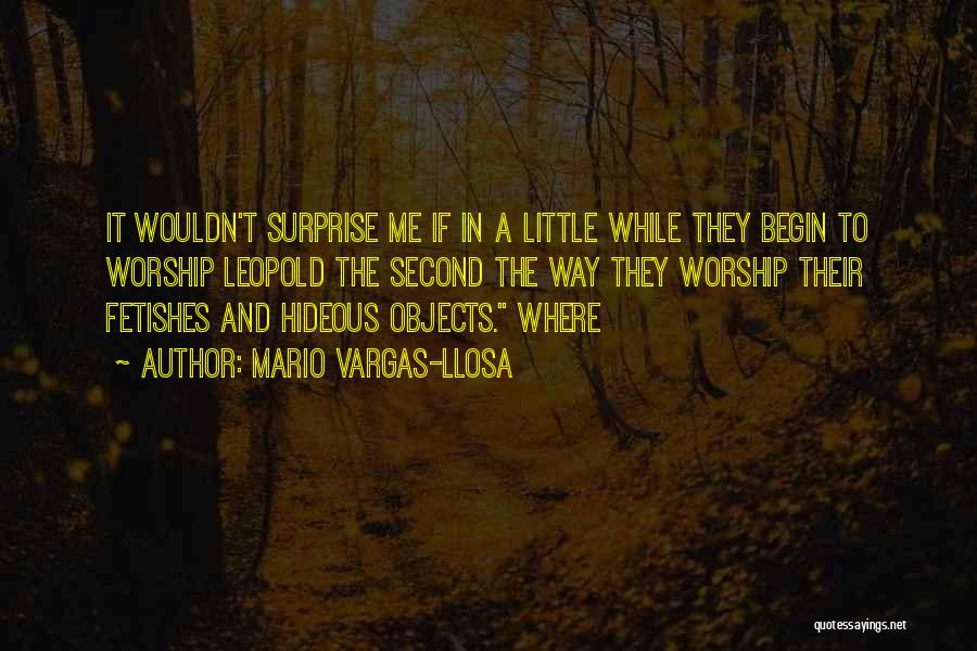 Mario Vargas-Llosa Quotes: It Wouldn't Surprise Me If In A Little While They Begin To Worship Leopold The Second The Way They Worship