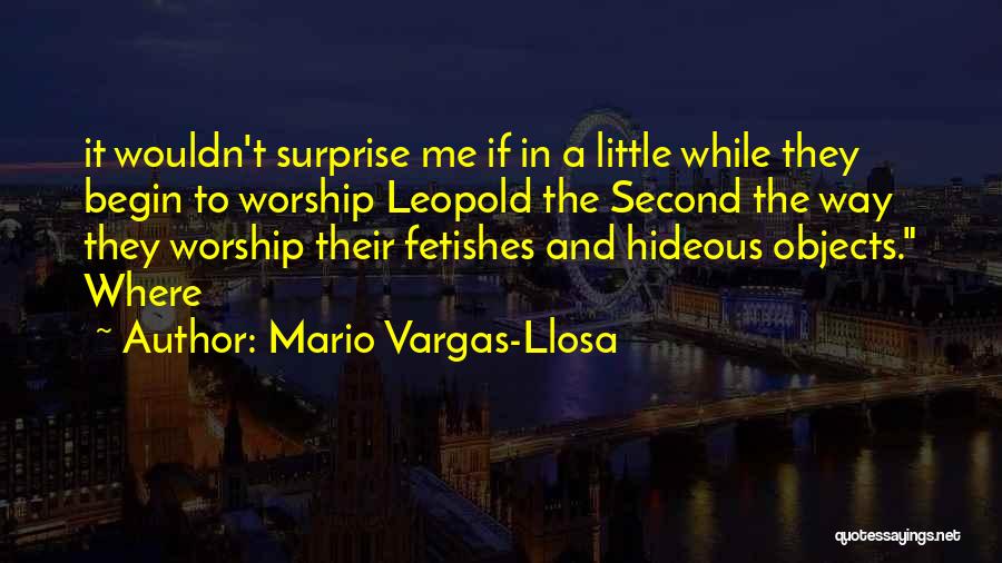 Mario Vargas-Llosa Quotes: It Wouldn't Surprise Me If In A Little While They Begin To Worship Leopold The Second The Way They Worship