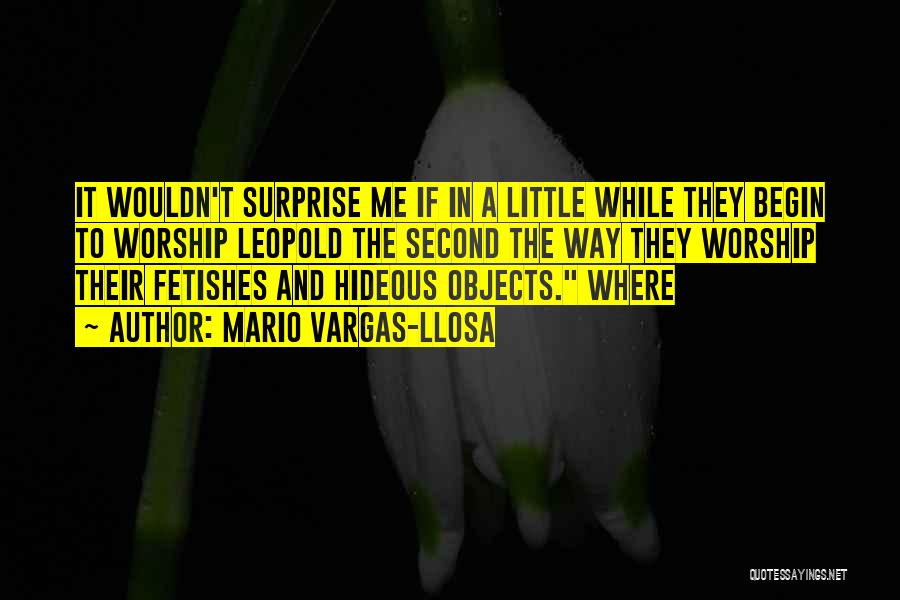 Mario Vargas-Llosa Quotes: It Wouldn't Surprise Me If In A Little While They Begin To Worship Leopold The Second The Way They Worship