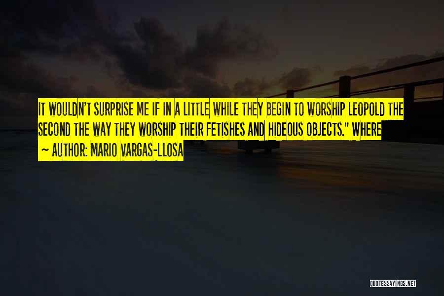 Mario Vargas-Llosa Quotes: It Wouldn't Surprise Me If In A Little While They Begin To Worship Leopold The Second The Way They Worship