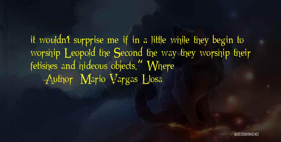 Mario Vargas-Llosa Quotes: It Wouldn't Surprise Me If In A Little While They Begin To Worship Leopold The Second The Way They Worship