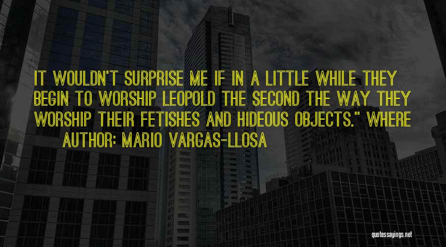 Mario Vargas-Llosa Quotes: It Wouldn't Surprise Me If In A Little While They Begin To Worship Leopold The Second The Way They Worship
