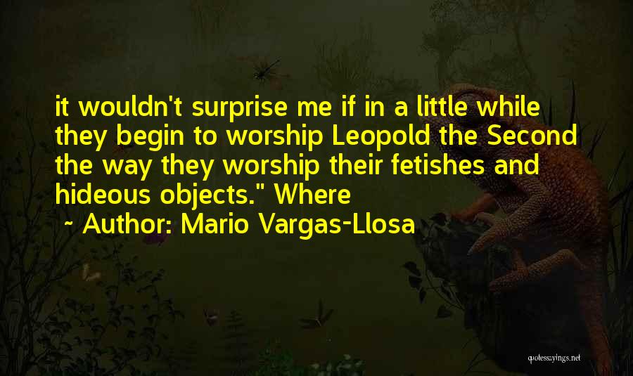 Mario Vargas-Llosa Quotes: It Wouldn't Surprise Me If In A Little While They Begin To Worship Leopold The Second The Way They Worship