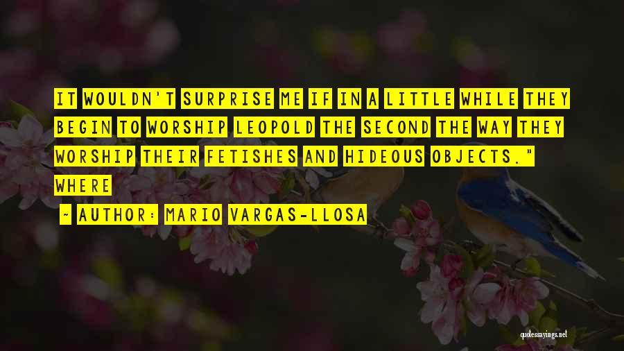 Mario Vargas-Llosa Quotes: It Wouldn't Surprise Me If In A Little While They Begin To Worship Leopold The Second The Way They Worship