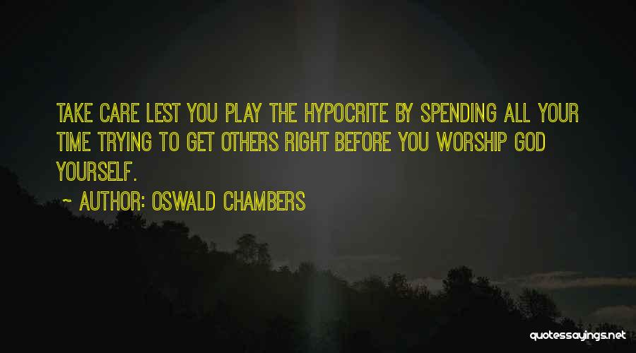 Oswald Chambers Quotes: Take Care Lest You Play The Hypocrite By Spending All Your Time Trying To Get Others Right Before You Worship