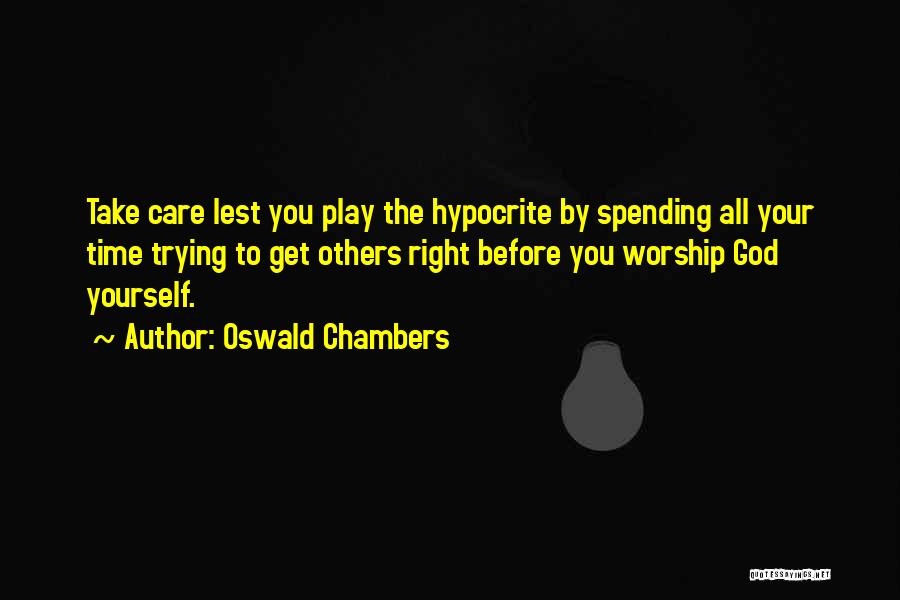 Oswald Chambers Quotes: Take Care Lest You Play The Hypocrite By Spending All Your Time Trying To Get Others Right Before You Worship